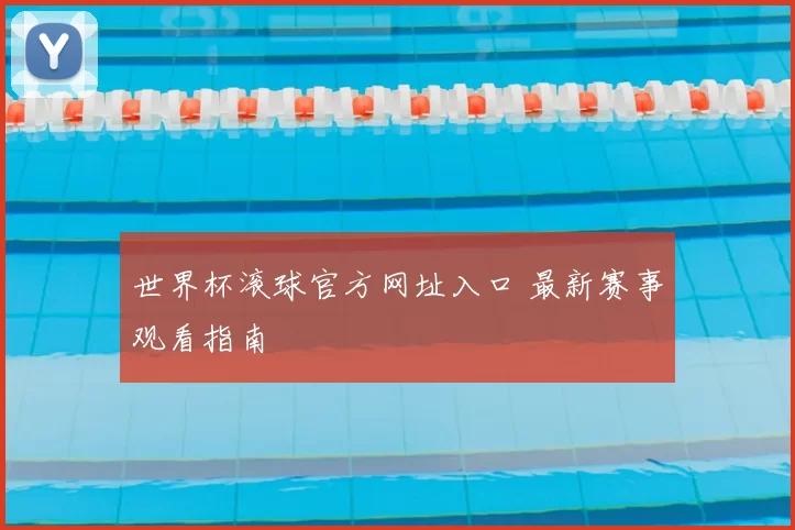 世界杯滚球官方网址入口 最新赛事观看指南