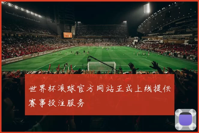 世界杯滚球官方网站正式上线提供赛事投注服务