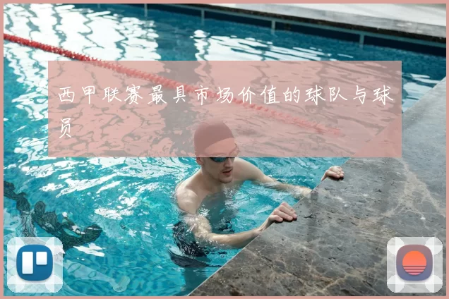 西甲联赛最具市场价值的球队与球员
