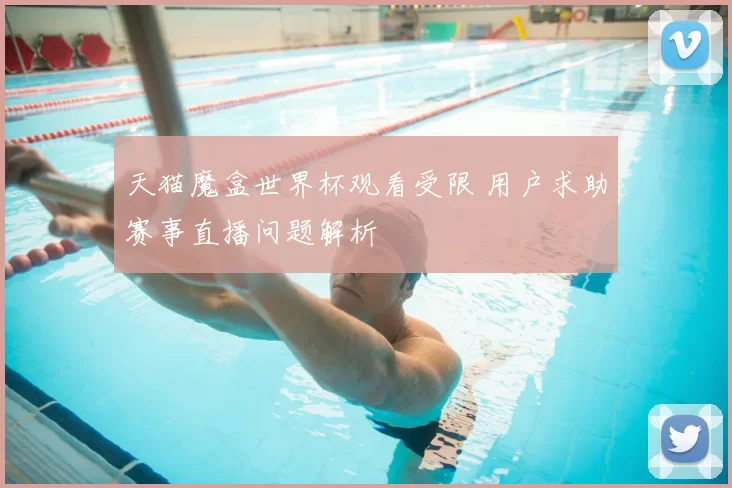 天猫魔盒世界杯观看受限 用户求助赛事直播问题解析