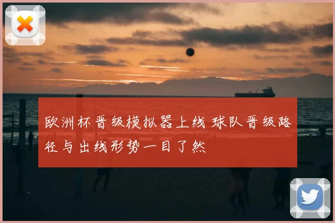 欧洲杯晋级模拟器上线 球队晋级路径与出线形势一目了然
