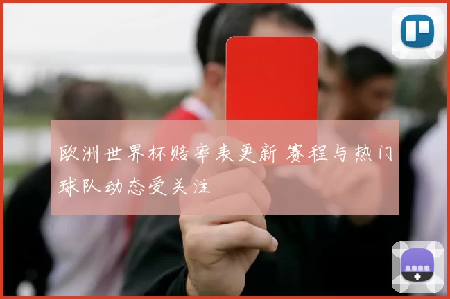 欧洲世界杯赔率表更新 赛程与热门球队动态受关注