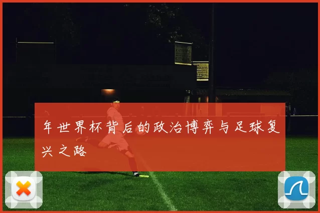 年世界杯背后的政治博弈与足球复兴之路
