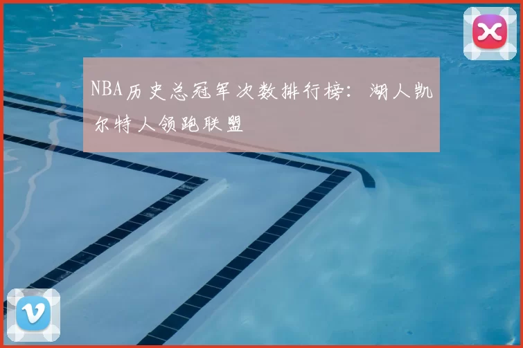 NBA历史总冠军次数排行榜：湖人凯尔特人领跑联盟