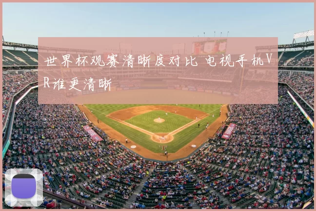 世界杯观赛清晰度对比 电视手机VR谁更清晰