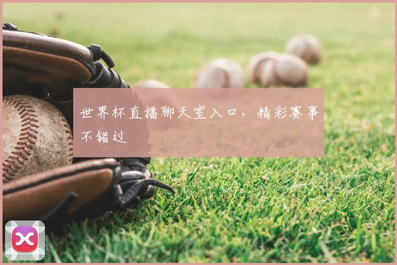 世界杯直播聊天室入口，精彩赛事不错过