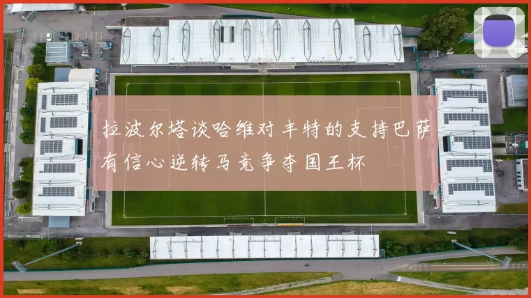 拉波尔塔谈哈维对丰特的支持巴萨有信心逆转马竞争夺国王杯