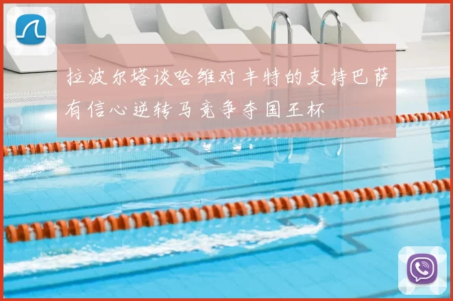拉波尔塔谈哈维对丰特的支持巴萨有信心逆转马竞争夺国王杯