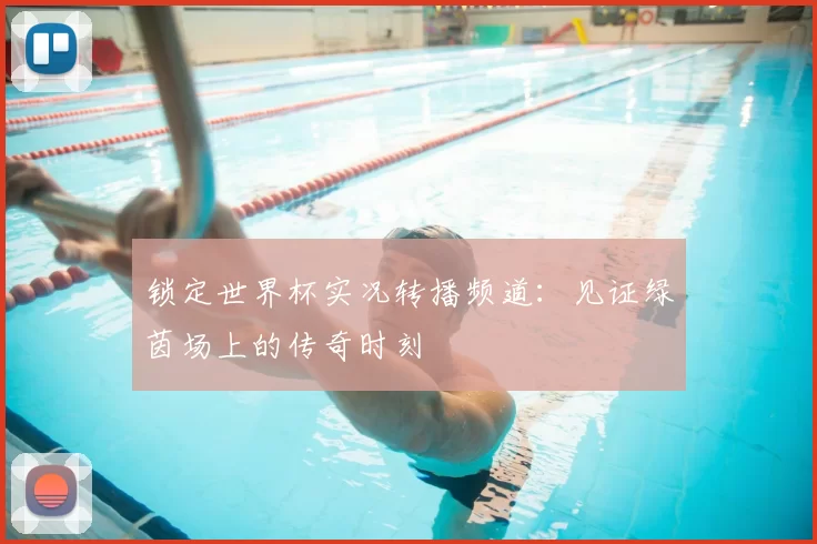 锁定世界杯实况转播频道：见证绿茵场上的传奇时刻