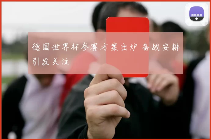 德国世界杯参赛方案出炉 备战安排引发关注