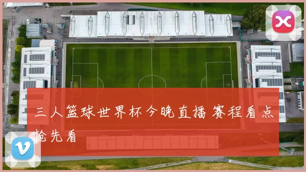 三人篮球世界杯今晚直播 赛程看点抢先看