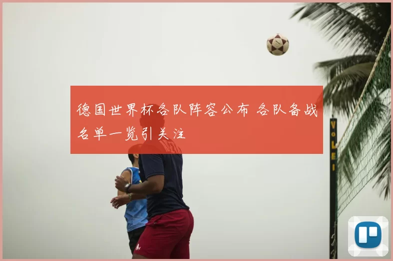 德国世界杯各队阵容公布 各队备战名单一览引关注