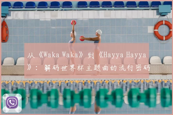 从《Waka Waka》到《Hayya Hayya》：解码世界杯主题曲的流行密码