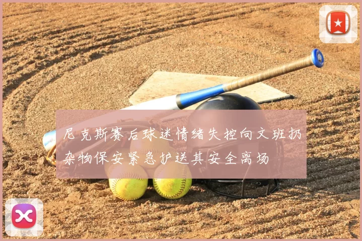 尼克斯赛后球迷情绪失控向文班扔杂物保安紧急护送其安全离场