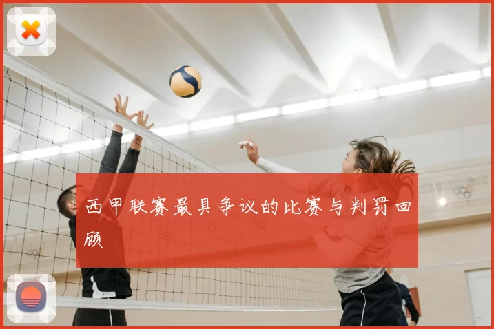 西甲联赛最具争议的比赛与判罚回顾