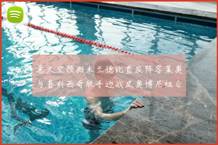 意天空预测米兰德比首发阵容莱奥与普利西奇联手迎战皮奥博尼组合