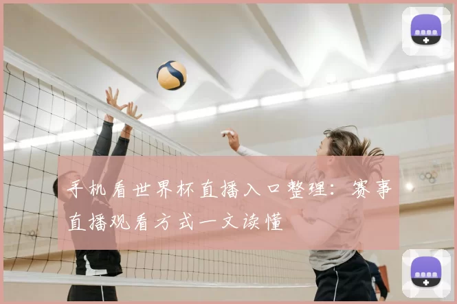 手机看世界杯直播入口整理：赛事直播观看方式一文读懂