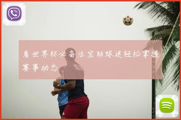 看世界杯必备法宝助球迷轻松掌握赛事动态