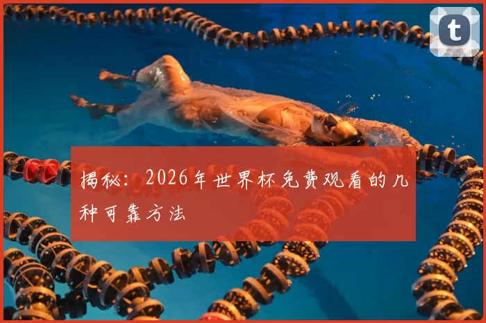 揭秘:2026年世界杯免费观看的几种可靠方法