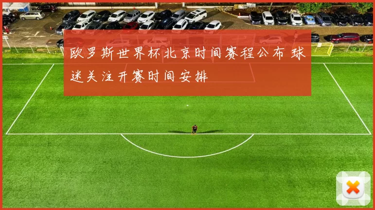 欧罗斯世界杯北京时间赛程公布 球迷关注开赛时间安排
