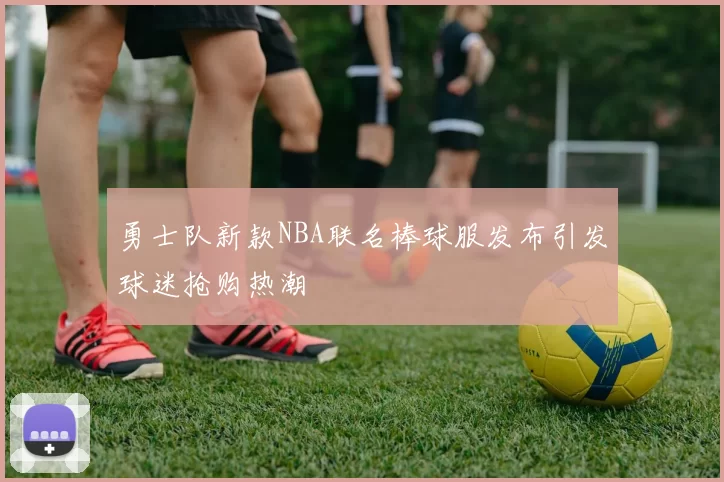 勇士队新款NBA联名棒球服发布引发球迷抢购热潮