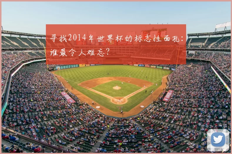寻找2014年世界杯的标志性面孔：谁最令人难忘？