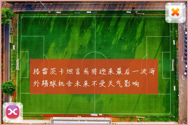 格雷茨卡坦言或将迎来最后一次海外踢球机会未来不受天气影响