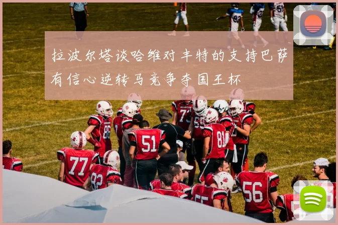 拉波尔塔谈哈维对丰特的支持巴萨有信心逆转马竞争夺国王杯