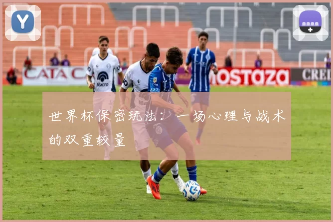 世界杯保密玩法：一场心理与战术的双重较量