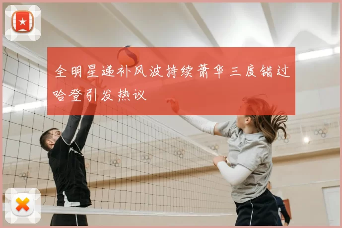 全明星递补风波持续萧华三度错过哈登引发热议
