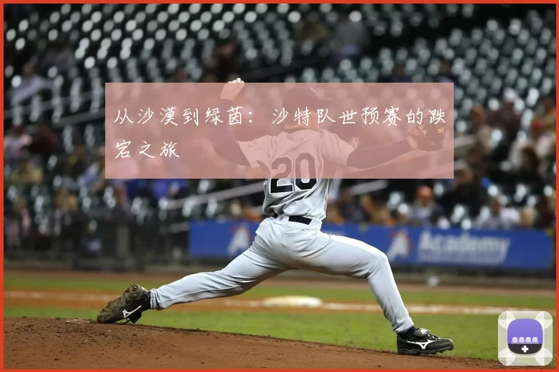 从沙漠到绿茵：沙特队世预赛的跌宕之旅