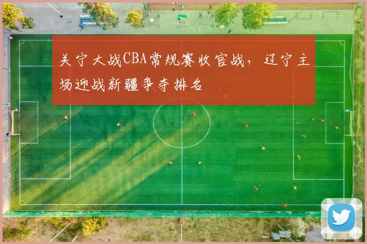 关宁大战CBA常规赛收官战，辽宁主场迎战新疆争夺排名