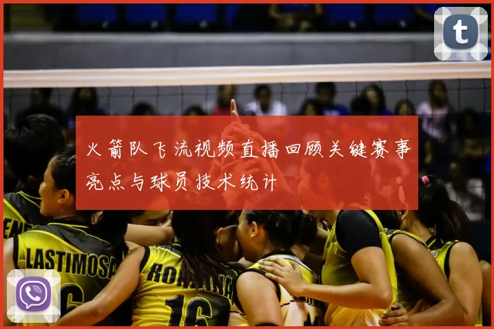 火箭队飞流视频直播回顾关键赛事亮点与球员技术统计