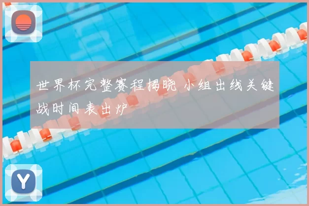 世界杯完整赛程揭晓 小组出线关键战时间表出炉
