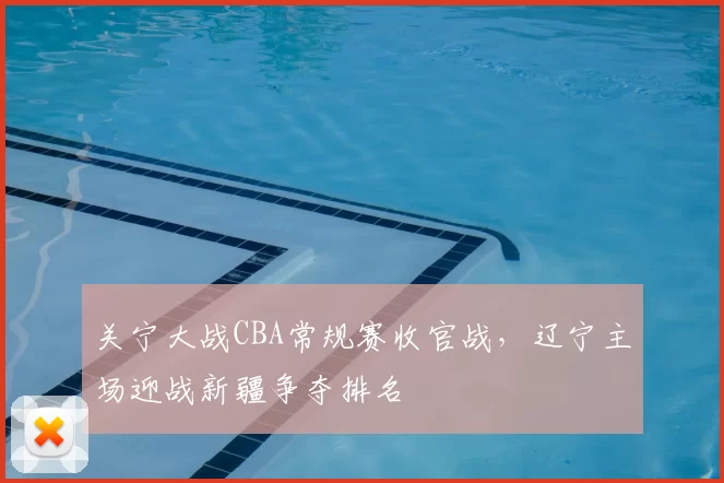关宁大战CBA常规赛收官战，辽宁主场迎战新疆争夺排名