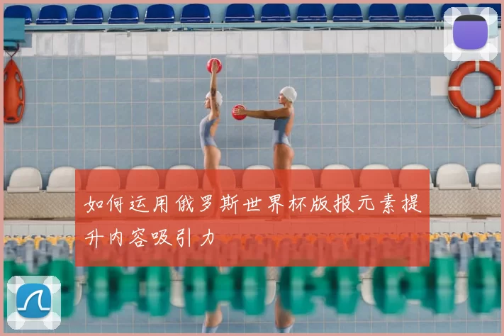如何运用俄罗斯世界杯版报元素提升内容吸引力