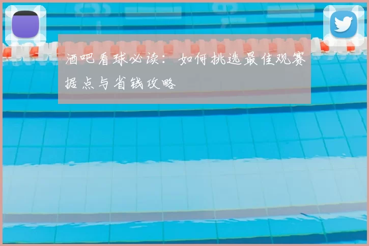 酒吧看球必读：如何挑选最佳观赛据点与省钱攻略