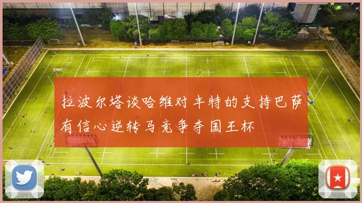 拉波尔塔谈哈维对丰特的支持巴萨有信心逆转马竞争夺国王杯