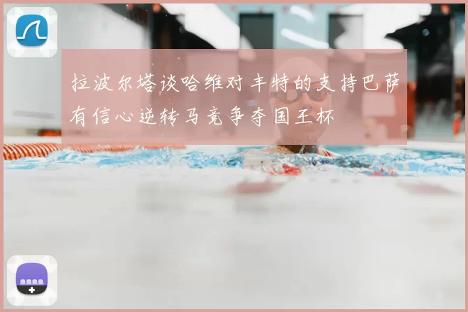 拉波尔塔谈哈维对丰特的支持巴萨有信心逆转马竞争夺国王杯