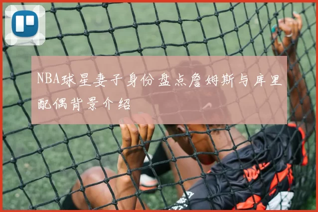 NBA球星妻子身份盘点詹姆斯与库里配偶背景介绍