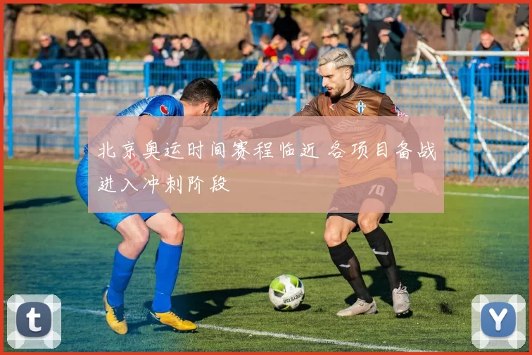 北京奥运时间赛程临近 各项目备战进入冲刺阶段