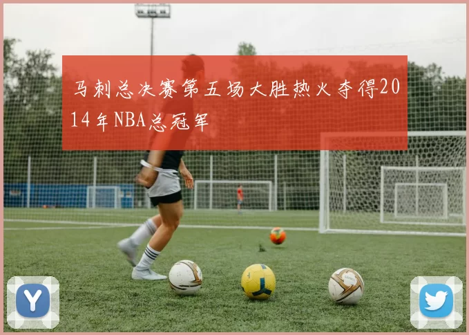 马刺总决赛第五场大胜热火夺得2014年NBA总冠军