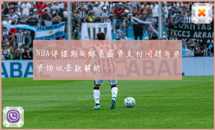 NBA停摆期间球员薪资支付问题与劳资协议条款解析