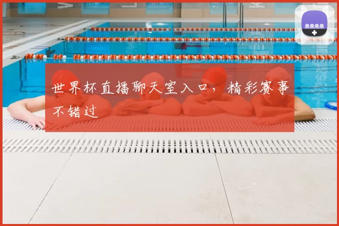 世界杯直播聊天室入口，精彩赛事不错过
