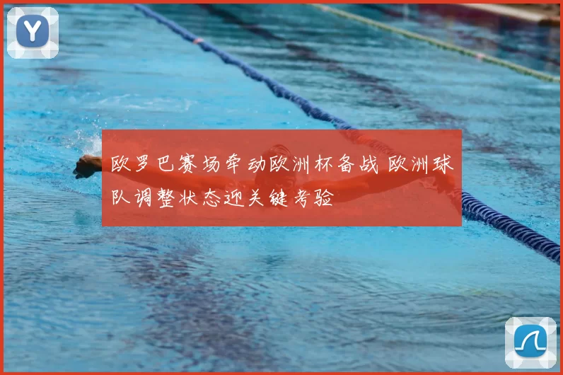 欧罗巴赛场牵动欧洲杯备战 欧洲球队调整状态迎关键考验