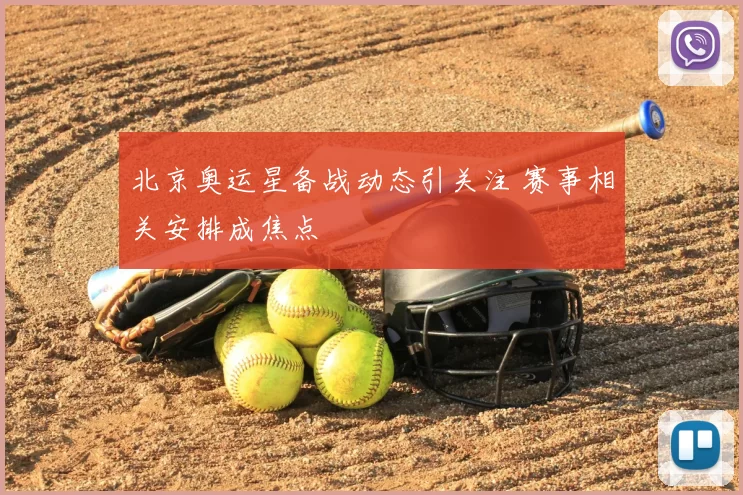北京奥运星备战动态引关注 赛事相关安排成焦点