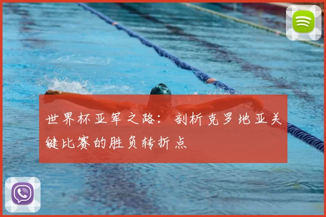 世界杯亚军之路：剖析克罗地亚关键比赛的胜负转折点