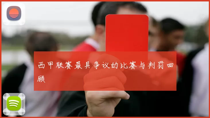 西甲联赛最具争议的比赛与判罚回顾