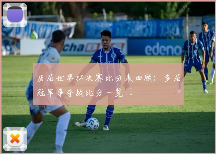 历届世界杯决赛比分表回顾：多届冠军争夺战比分一览_1