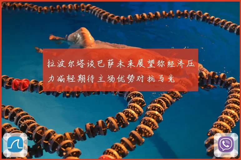 拉波尔塔谈巴萨未来展望称经济压力减轻期待主场优势对抗马竞